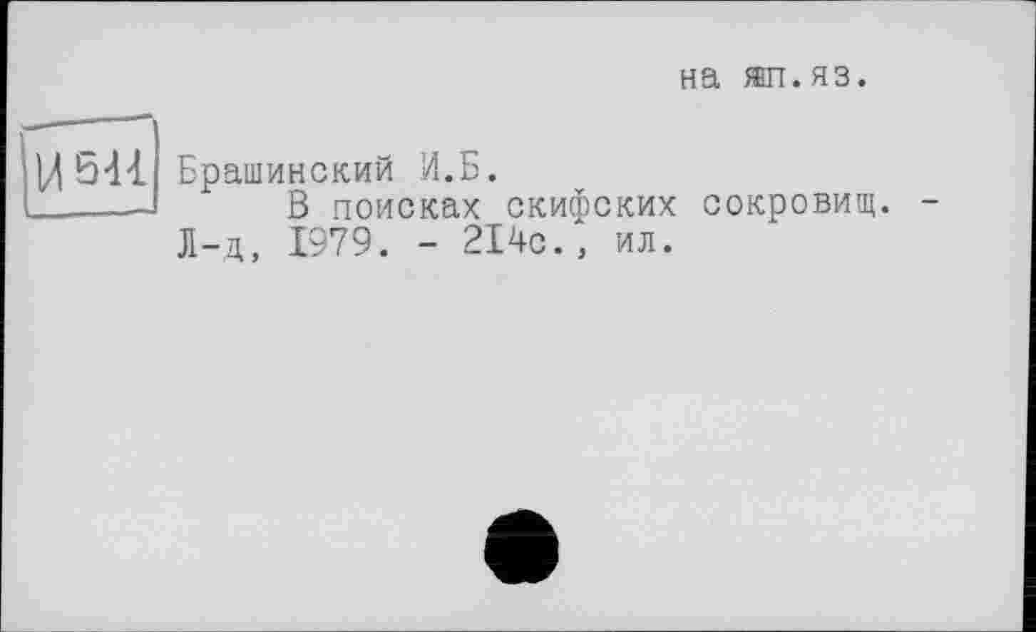 ﻿на жп.яз.
Брашинский И.Б.
В поисках скифских сокровищ. Л-д, 1979. - 214с., ил.